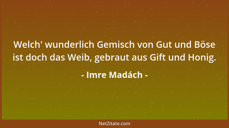 Imre Madách - Welch ' wunderlich Gemisch von Gut und Böse ist doch das Weib, gebraut aus Gift und Honig....