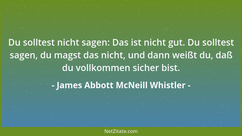 James Abbott McNeill Whistler - Du solltest nicht sagen: Das ist nicht gut. Du solltest sagen, du magst das nicht, und dann...