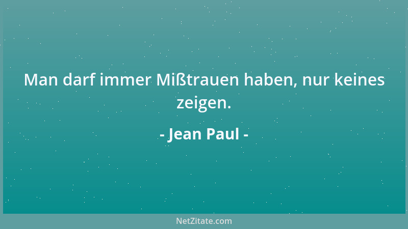 Jean Paul - Man darf immer Mißtrauen haben, nur keines zeigen....