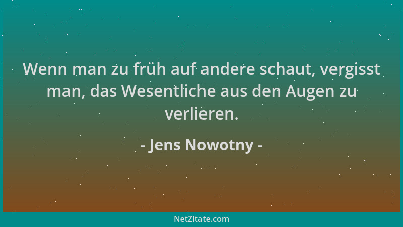 Jens Nowotny - Wenn man zu früh auf andere schaut, vergisst man, das Wesentliche aus den Augen zu verlieren....