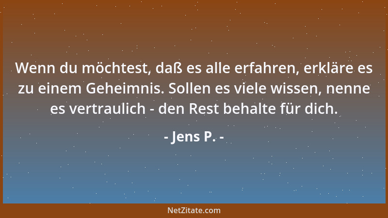 Jens P. - Wenn du möchtest, daß es alle erfahren, erkläre es zu einem Geheimnis. Sollen es viele wissen, nenne es vertrauli...