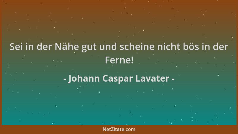 Johann Caspar Lavater - Sei in der Nähe gut und scheine nicht bös in der Ferne!...