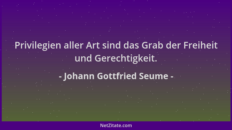 Johann Gottfried Seume - Privilegien aller Art sind das Grab der Freiheit und Gerechtigkeit....