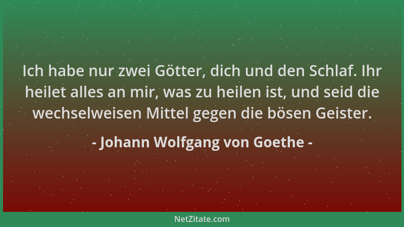 Johann Wolfgang von Goethe - Ich habe nur zwei Götter, dich und den Schlaf. Ihr heilet alles an mir, was zu heilen ist, und...