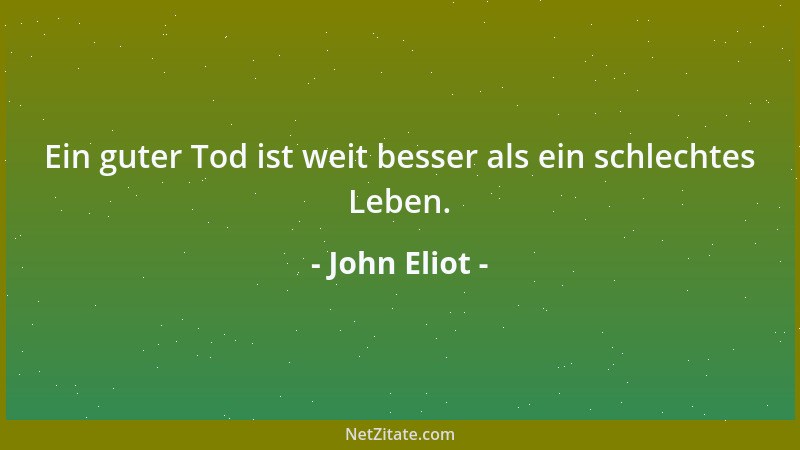 John Eliot - Ein guter Tod ist weit besser als ein schlechtes Leben....