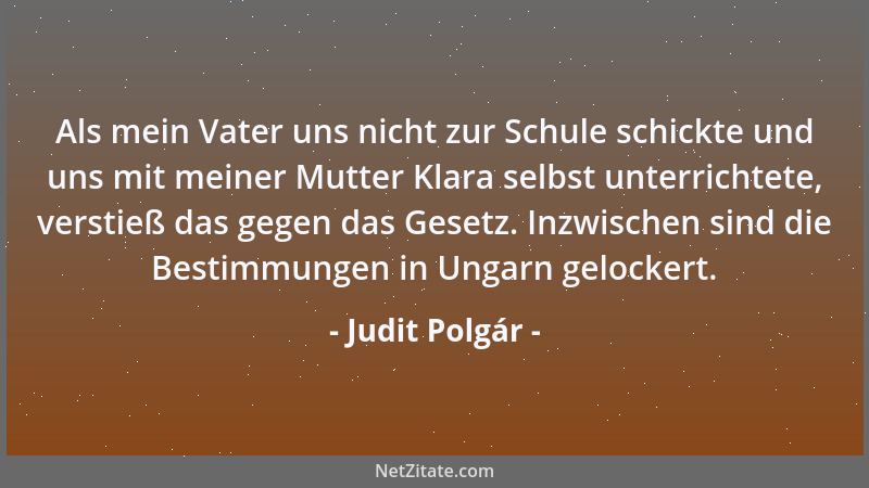 Judit Polgár - Als mein Vater uns nicht zur Schule schickte und uns mit meiner Mutter Klara selbst unterrichtete, verstieß...
