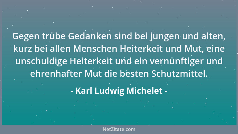 Karl Ludwig Michelet - Gegen trübe Gedanken sind bei jungen und alten, kurz bei allen Menschen Heiterkeit und Mut, eine uns...