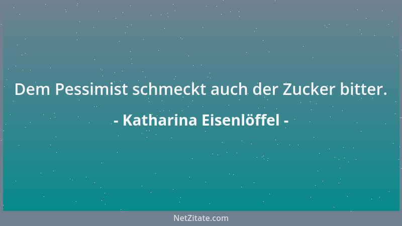 Katharina Eisenlöffel - Dem Pessimist schmeckt auch der Zucker bitter....
