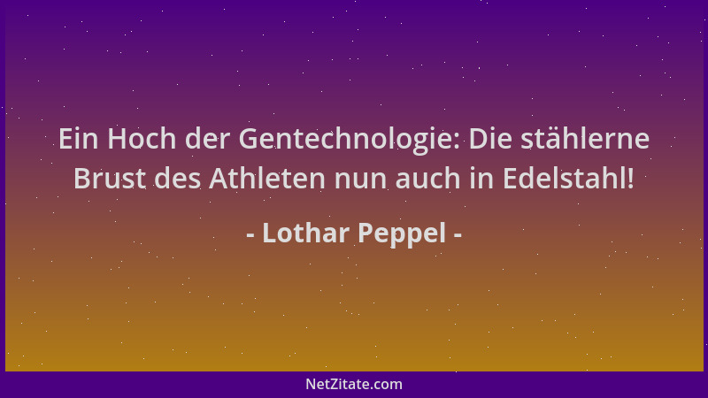Lothar Peppel - Ein Hoch der Gentechnologie: Die stählerne Brust des Athleten nun auch in Edelstahl!...