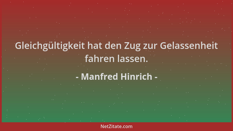 Manfred Hinrich - Gleichgültigkeit hat den Zug zur Gelassenheit fahren lassen....