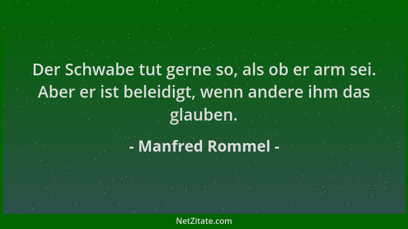 Manfred Rommel - Der Schwabe tut gerne so, als ob er arm sei. Aber er ist beleidigt, wenn andere ihm das glauben....