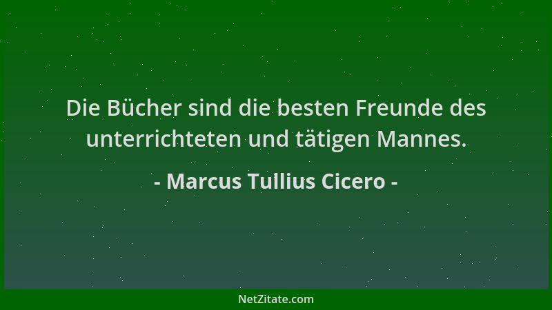 Marcus Tullius Cicero - Die Bücher sind die besten Freunde des unterrichteten und tätigen Mannes....