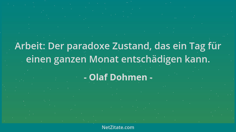 Olaf Dohmen - Arbeit: Der paradoxe Zustand, das ein Tag für einen ganzen Monat entschädigen kann....