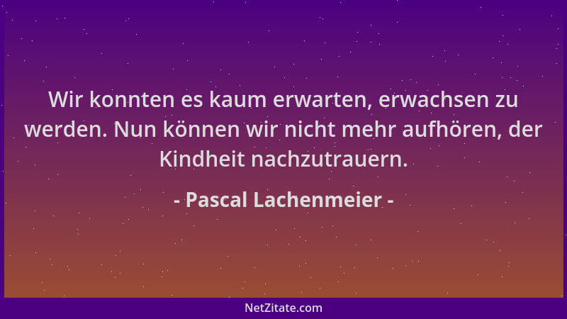 Pascal Lachenmeier - Wir konnten es kaum erwarten, erwachsen zu werden. Nun können wir nicht mehr aufhören, der Kindheit na...