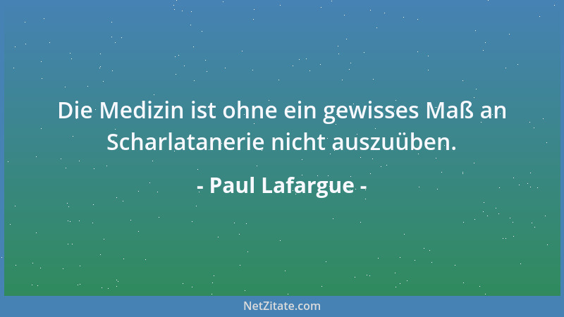 Paul Lafargue - Die Medizin ist ohne ein gewisses Maß an Scharlatanerie nicht auszuüben....