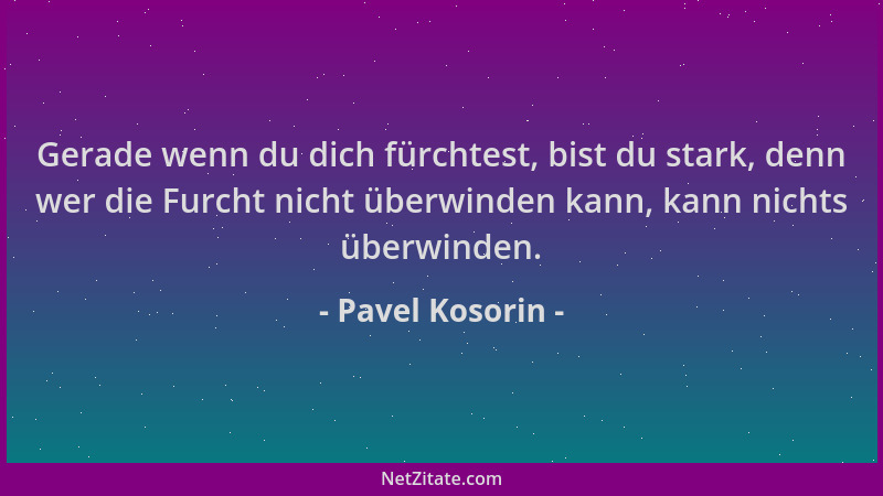 Pavel Kosorin - Gerade wenn du dich fürchtest, bist du stark, denn wer die Furcht nicht überwinden kann, kann nichts überwi...