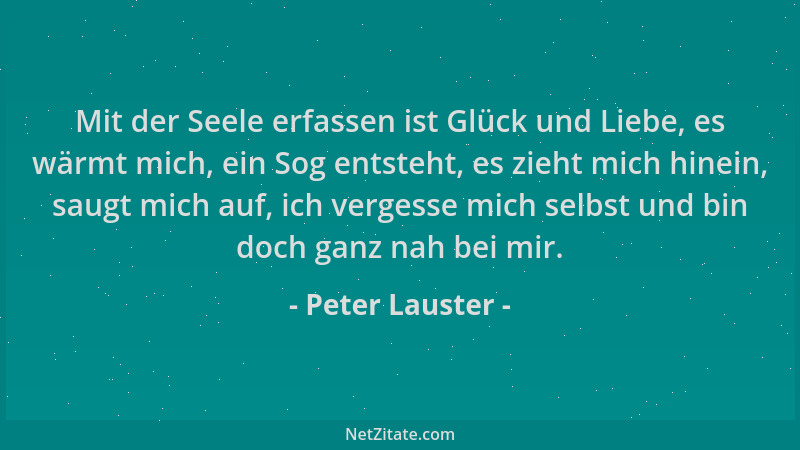 Peter Lauster - Mit der Seele erfassen ist Glück und Liebe, es wärmt mich, ein Sog entsteht, es zieht mich hinein, saugt mi...