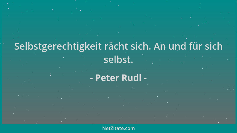 Peter Rudl - Selbstgerechtigkeit rächt sich. An und für sich selbst....