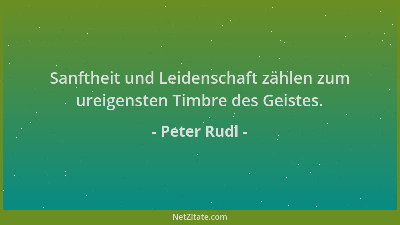 Peter Rudl - Sanftheit und Leidenschaft zählen zum ureigensten Timbre des Geistes....