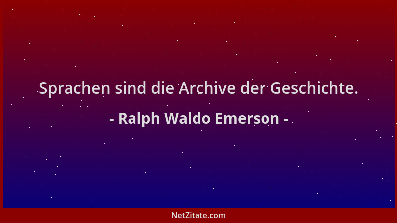 Ralph Waldo Emerson - Sprachen sind die Archive der Geschichte....