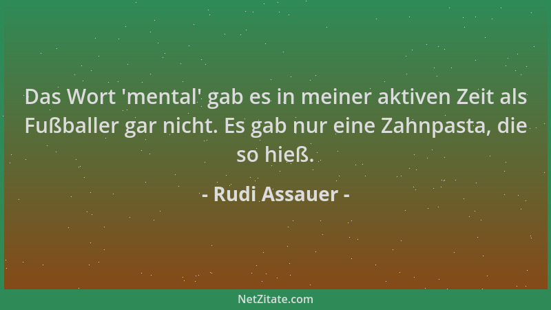 Rudi Assauer - Das Wort  'mental ' gab es in meiner aktiven Zeit als Fußballer gar nicht. Es gab nur eine Zahnpasta, die so h...