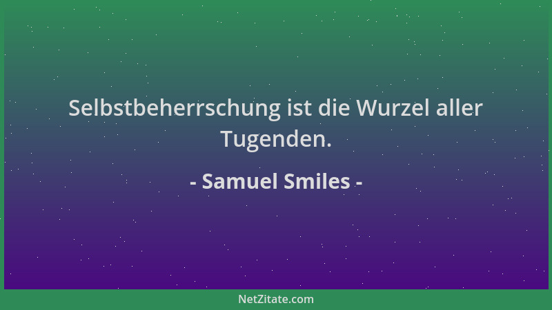 Samuel Smiles - Selbstbeherrschung ist die Wurzel aller Tugenden....