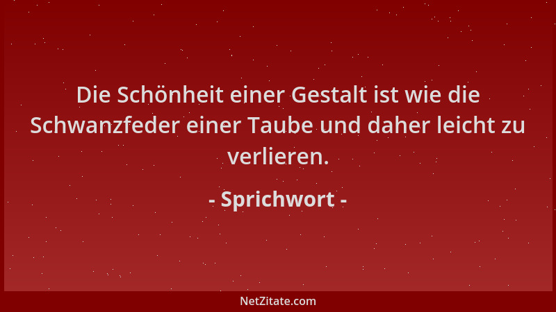 Sprichwort - Die Schönheit einer Gestalt ist wie die Schwanzfeder einer Taube und daher leicht zu verlieren....