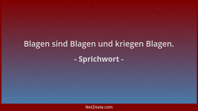 Sprichwort - Blagen sind Blagen und kriegen Blagen....