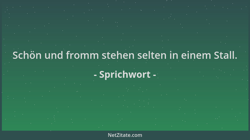 Sprichwort - Schön und fromm stehen selten in einem Stall....