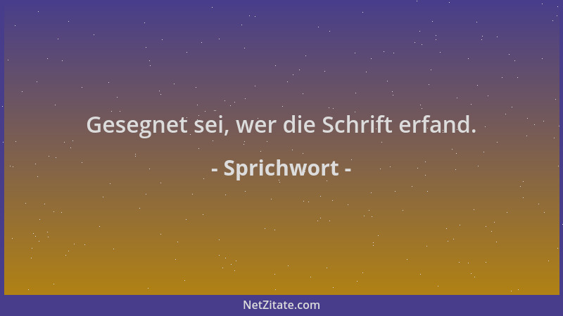 Sprichwort - Gesegnet sei, wer die Schrift erfand....