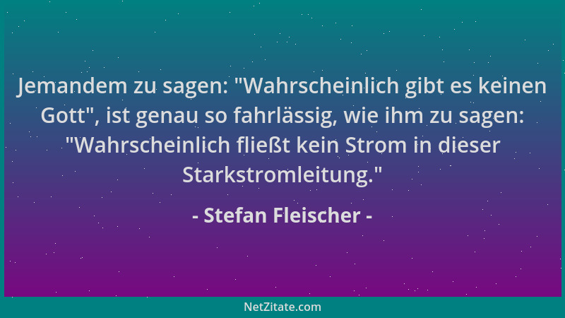 Stefan Fleischer - Jemandem zu sagen:  "Wahrscheinlich gibt es keinen Gott ", ist genau so fahrlässig, wie ihm zu sagen:  "Wah...