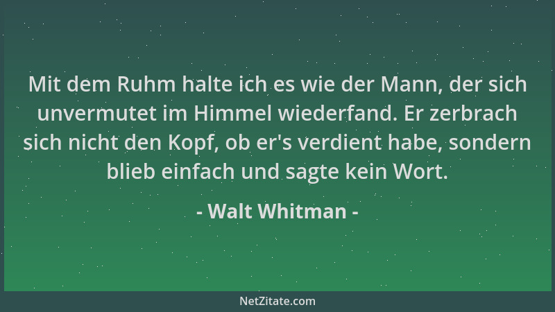 Walt Whitman - Mit dem Ruhm halte ich es wie der Mann, der sich unvermutet im Himmel wiederfand. Er zerbrach sich nicht den...