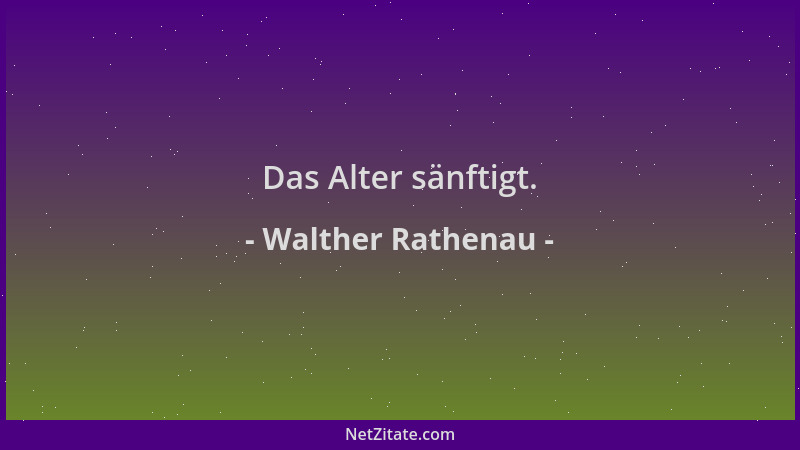 Walther Rathenau - Das Alter sänftigt....