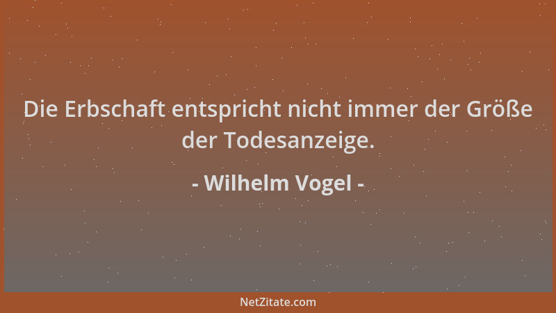 Wilhelm Vogel - Die Erbschaft entspricht nicht immer der Größe der Todesanzeige....