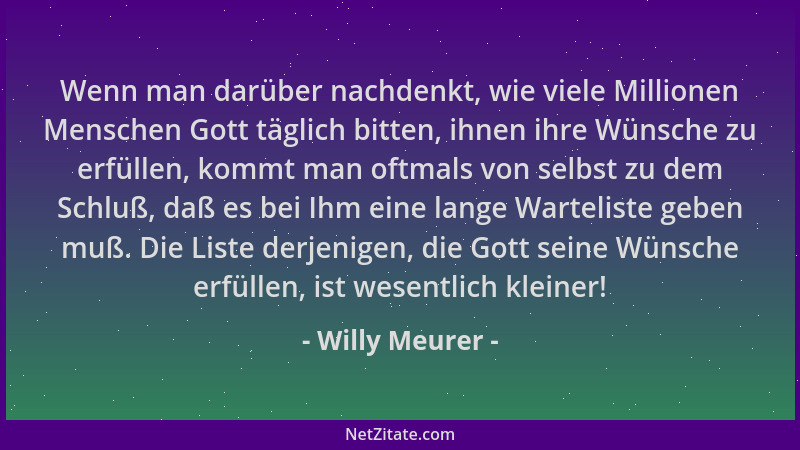Willy Meurer - Wenn man darüber nachdenkt, wie viele Millionen Menschen Gott täglich bitten, ihnen ihre Wünsche zu erfüllen...