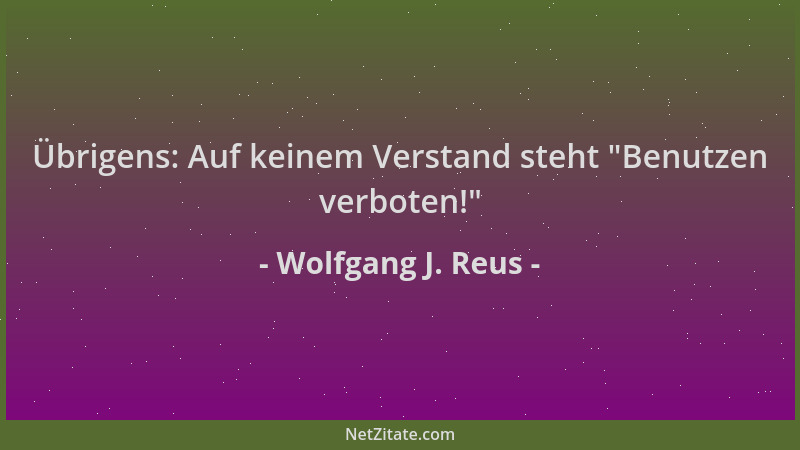 Wolfgang J. Reus - Übrigens: Auf keinem Verstand steht  "Benutzen verboten! "...