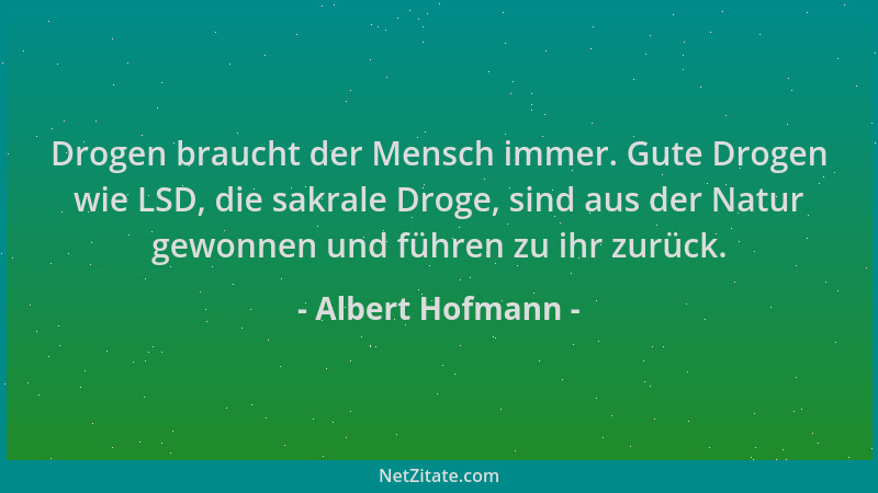 Albert Hofmann - Drogen braucht der Mensch immer. Gute Drogen wie LSD, die sakrale Droge, sind aus der Natur gewonnen und f...
