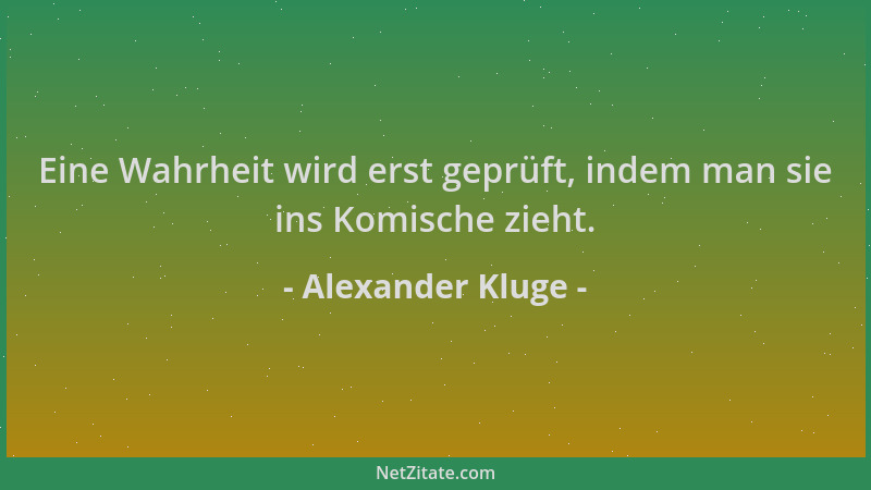 Alexander Kluge - Eine Wahrheit wird erst geprüft, indem man sie ins Komische zieht....