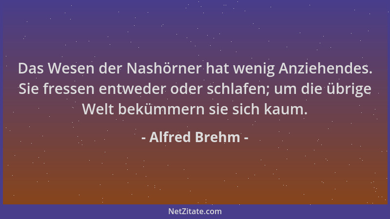 Alfred Brehm - Das Wesen der Nashörner hat wenig Anziehendes. Sie fressen entweder oder schlafen; um die übrige Welt bekümm...