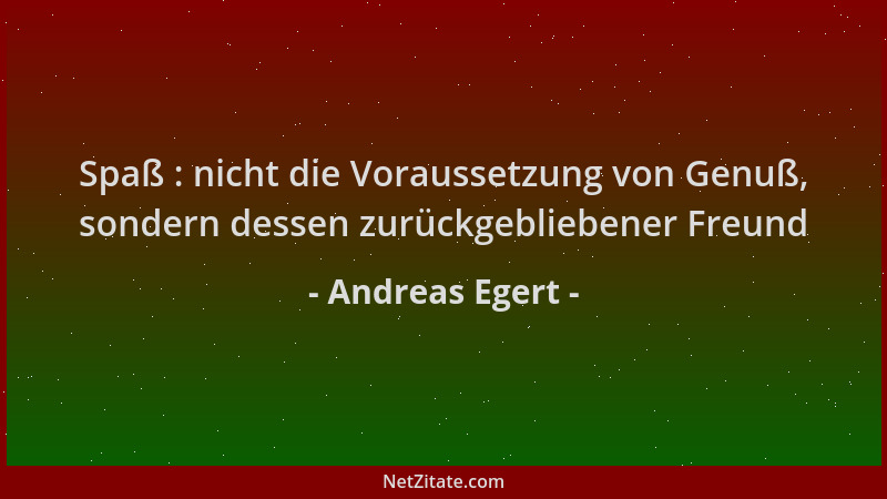 Andreas Egert - Spaß : nicht die Voraussetzung von Genuß, sondern dessen zurückgebliebener Freund...