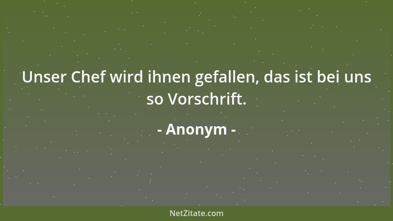 Anonym - Unser Chef wird ihnen gefallen, das ist bei uns so Vorschrift....