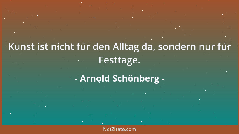 Arnold Schönberg - Kunst ist nicht für den Alltag da, sondern nur für Festtage....