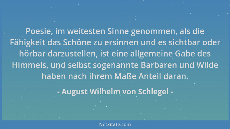 August Wilhelm von Schlegel - Poesie, im weitesten Sinne genommen, als die Fähigkeit das Schöne zu ersinnen und es sichtbar...