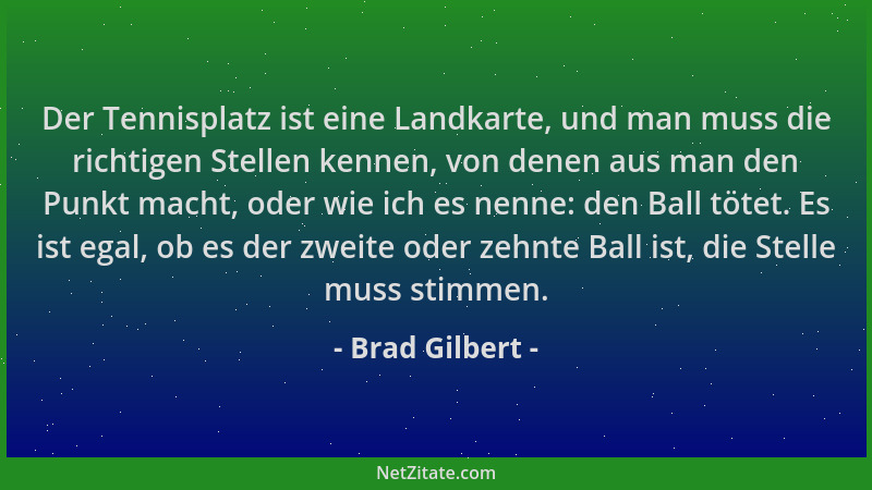 Brad Gilbert - Der Tennisplatz ist eine Landkarte, und man muss die richtigen Stellen kennen, von denen aus man den Punkt m...