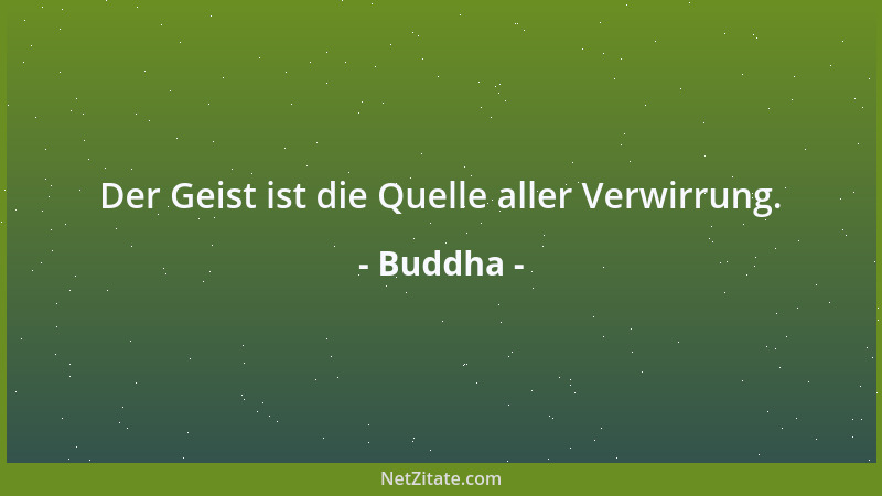 Buddha - Der Geist ist die Quelle aller Verwirrung....