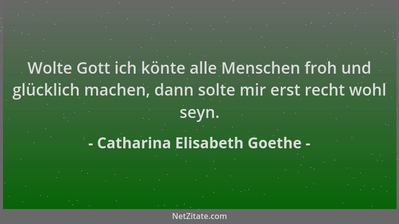 Catharina Elisabeth Goethe - Wolte Gott ich könte alle Menschen froh und glücklich machen, dann solte mir erst recht wohl s...
