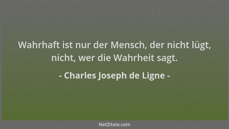 Charles Joseph de Ligne - Wahrhaft ist nur der Mensch, der nicht lügt, nicht, wer die Wahrheit sagt....