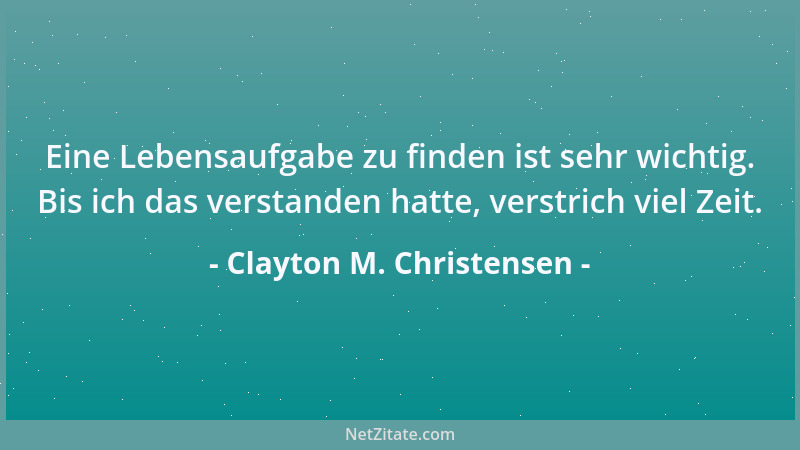 Clayton M. Christensen - Eine Lebensaufgabe zu finden ist sehr wichtig. Bis ich das verstanden hatte, verstrich viel Zeit....