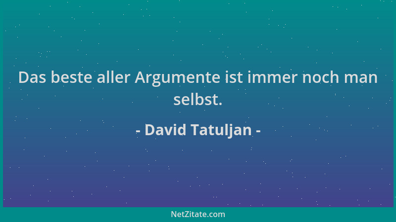 David Tatuljan - Das beste aller Argumente ist immer noch man selbst....
