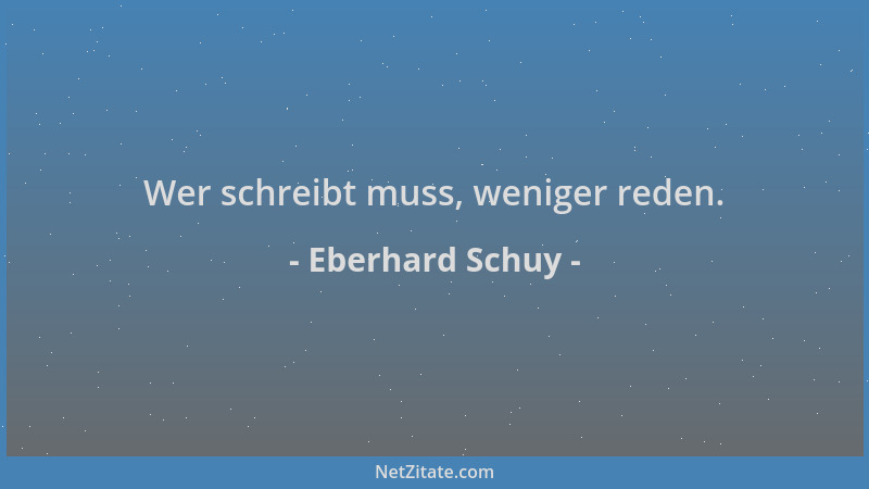 Eberhard Schuy - Wer schreibt muss, weniger reden....